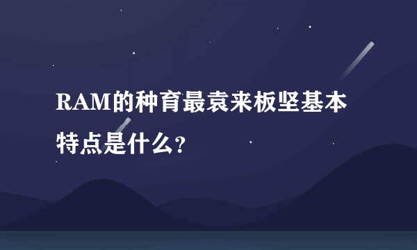 RAM的种育最袁来板坚基本特点是什么？