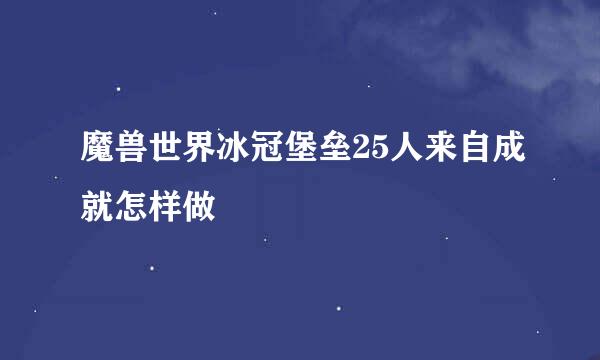 魔兽世界冰冠堡垒25人来自成就怎样做