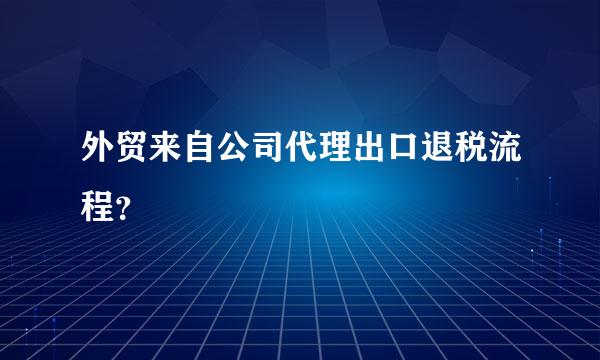 外贸来自公司代理出口退税流程？