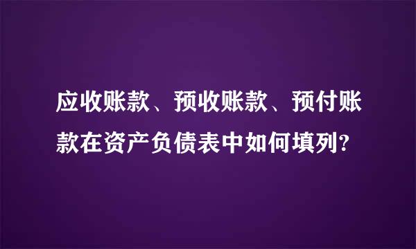 应收账款、预收账款、预付账款在资产负债表中如何填列?