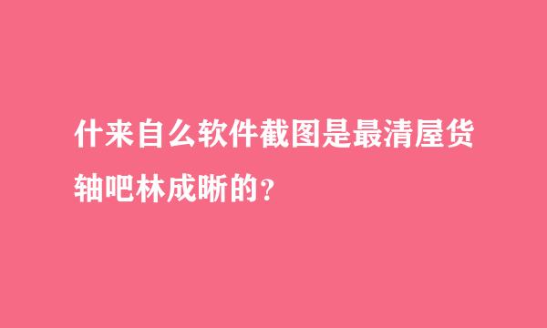 什来自么软件截图是最清屋货轴吧林成晰的？