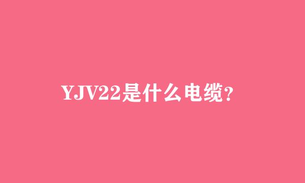 YJV22是什么电缆？