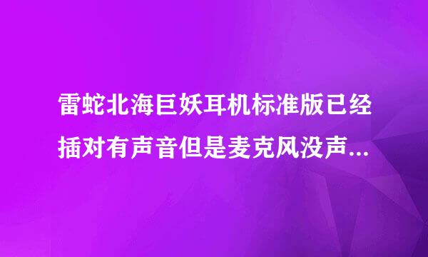 雷蛇北海巨妖耳机标准版已经插对有声音但是麦克风没声音怎么回事啊 ？