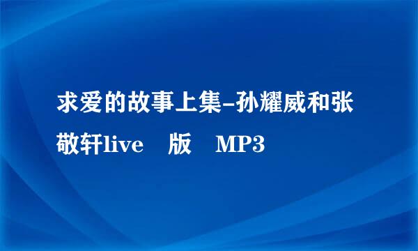 求爱的故事上集-孙耀威和张敬轩live 版 MP3