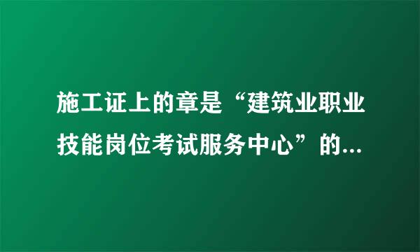 施工证上的章是“建筑业职业技能岗位考试服务中心”的章，输入编号网上查不到来自此证。