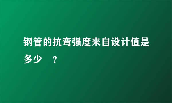 钢管的抗弯强度来自设计值是多少 ？