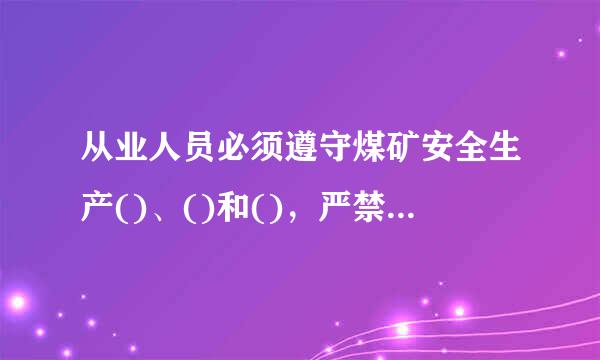 从业人员必须遵守煤矿安全生产()、()和()，严禁违章指挥、违章作业