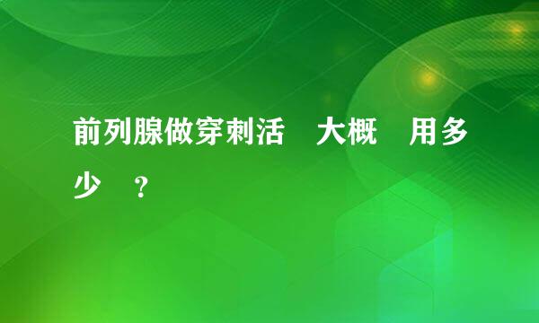 前列腺做穿刺活檢大概費用多少錢？