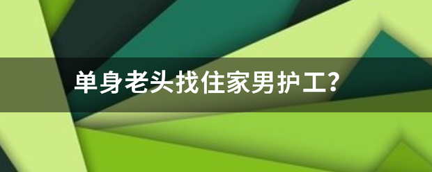 单身老头找住家男护工？