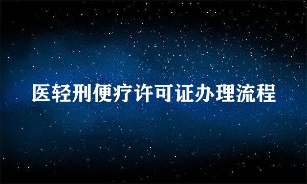 医轻刑便疗许可证办理流程