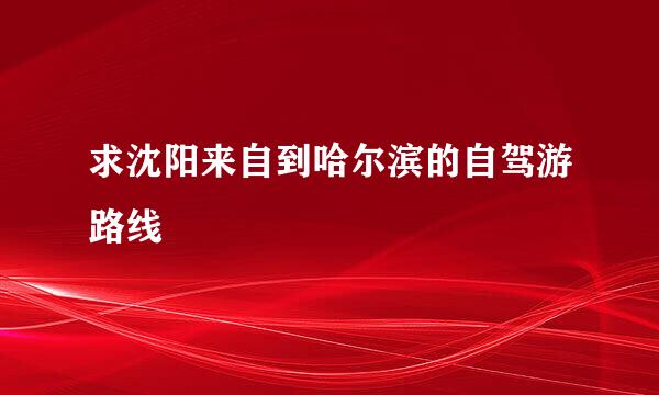 求沈阳来自到哈尔滨的自驾游路线