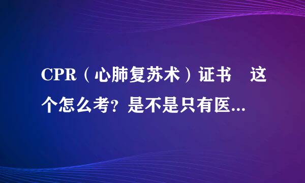 CPR（心肺复苏术）证书 这个怎么考？是不是只有医生之类的才有资格？