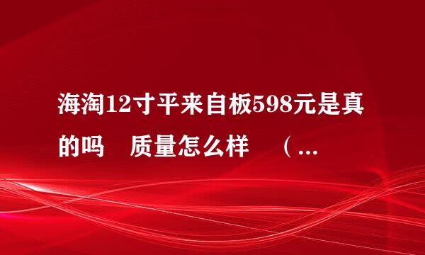 海淘12寸平来自板598元是真的吗 质量怎么样 （海淘官方旗舰店。）