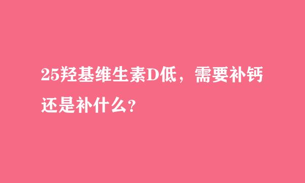 25羟基维生素D低，需要补钙还是补什么？