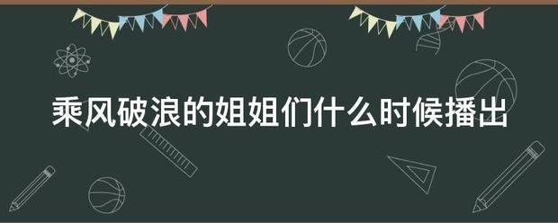 乘风破浪的姐姐们什么时候播出