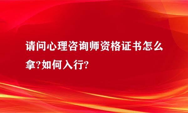 请问心理咨询师资格证书怎么拿?如何入行?