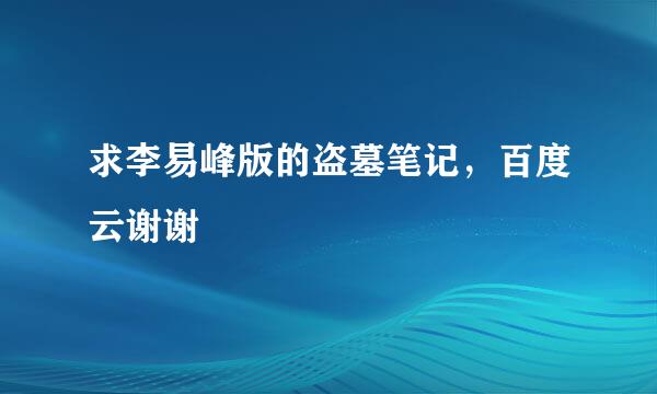 求李易峰版的盗墓笔记，百度云谢谢