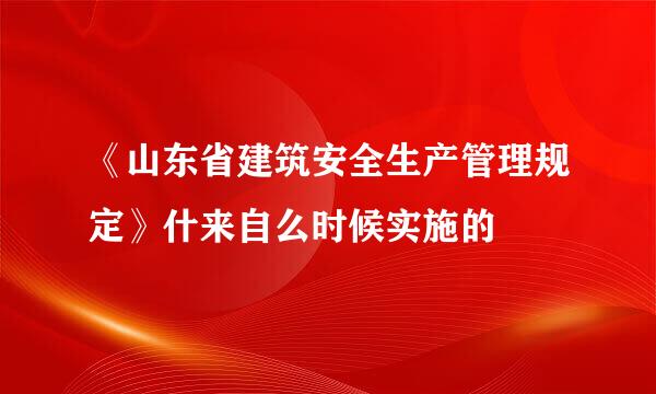 《山东省建筑安全生产管理规定》什来自么时候实施的