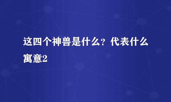 这四个神兽是什么？代表什么寓意2