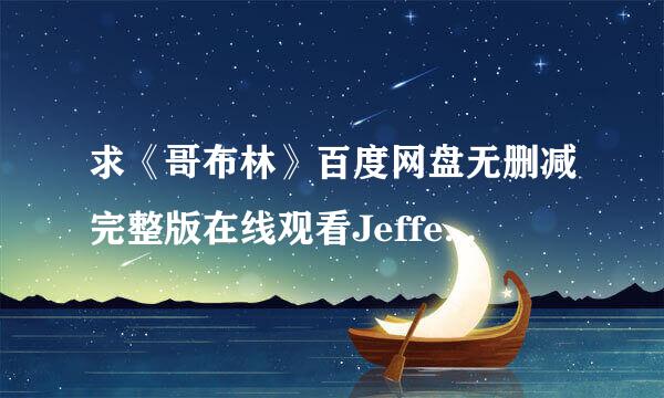 求《哥布林》百度网盘无删减完整版在线观看JefferyScottLando导演的