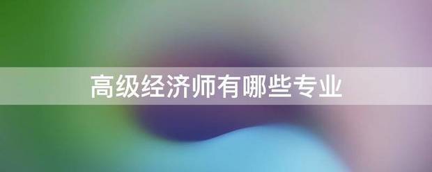 高级经济师有哪些专业