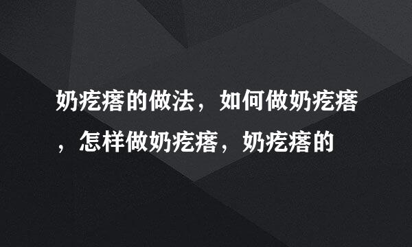 奶疙瘩的做法，如何做奶疙瘩，怎样做奶疙瘩，奶疙瘩的