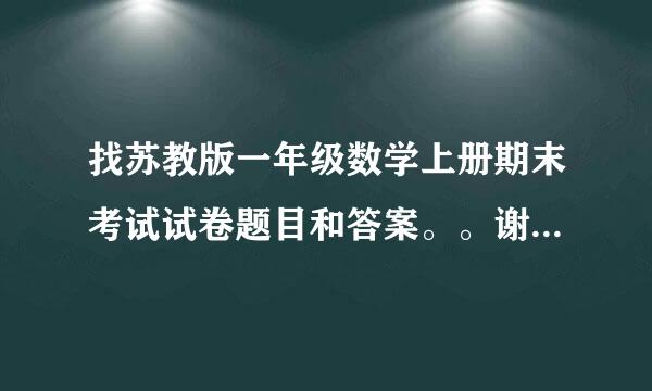 找苏教版一年级数学上册期末考试试卷题目和答案。。谢谢推荐。。