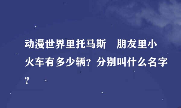 动漫世界里托马斯 朋友里小火车有多少辆？分别叫什么名字？