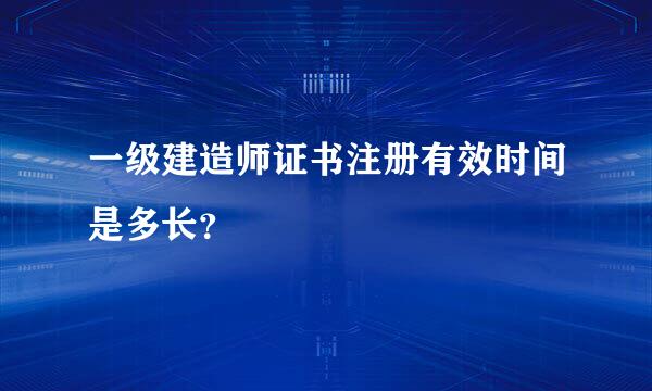 一级建造师证书注册有效时间是多长？