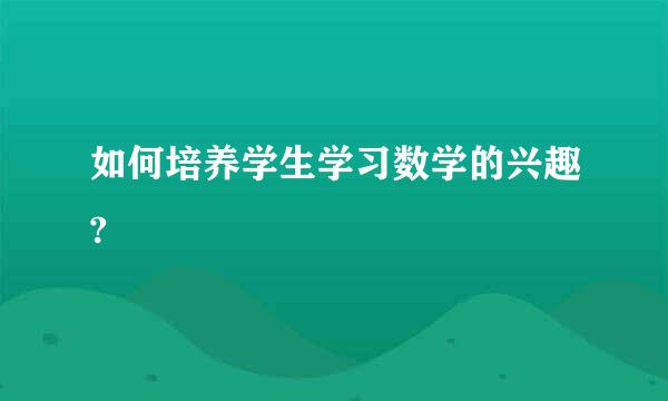 如何培养学生学习数学的兴趣?