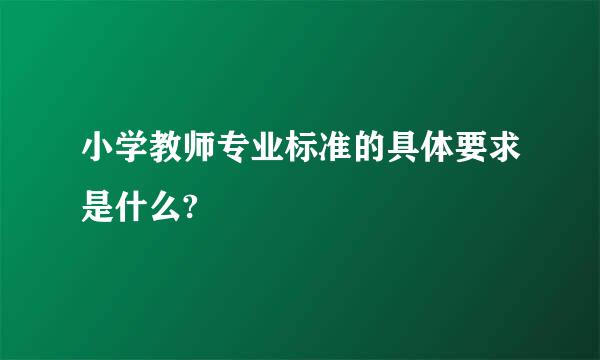 小学教师专业标准的具体要求是什么?