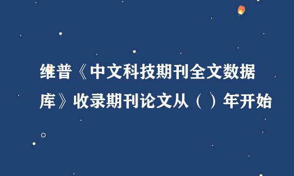 维普《中文科技期刊全文数据库》收录期刊论文从（）年开始。