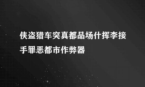 侠盗猎车突真都品场什挥李接手罪恶都市作弊器