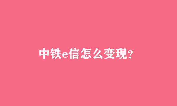 中铁e信怎么变现？