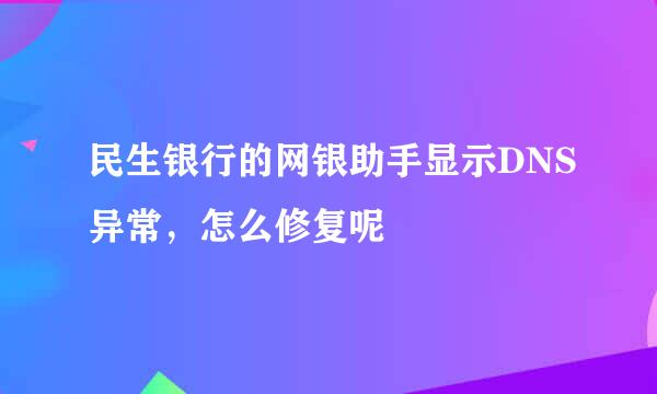 民生银行的网银助手显示DNS异常，怎么修复呢