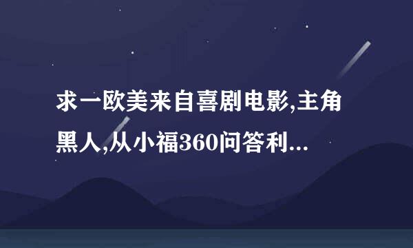 求一欧美来自喜剧电影,主角黑人,从小福360问答利院长大,妻子很胖?