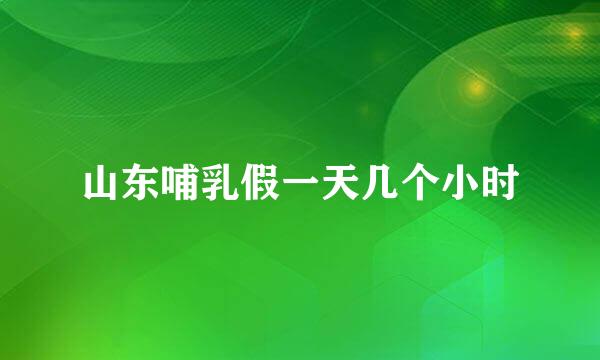 山东哺乳假一天几个小时