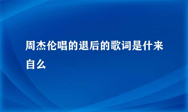 周杰伦唱的退后的歌词是什来自么