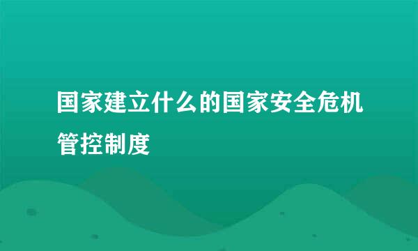 国家建立什么的国家安全危机管控制度