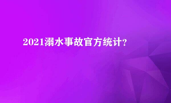 2021溺水事故官方统计？