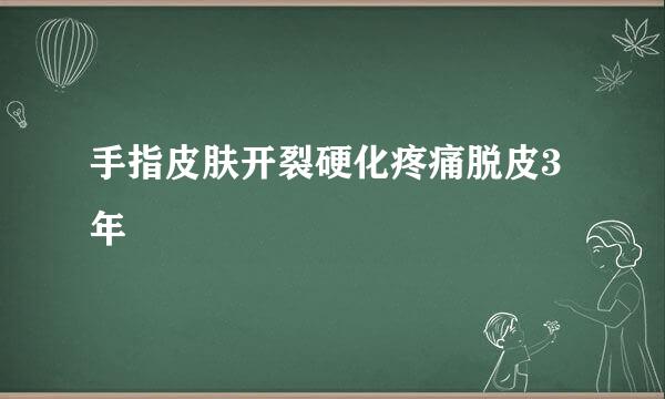 手指皮肤开裂硬化疼痛脱皮3年