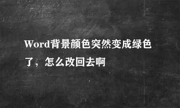 Word背景颜色突然变成绿色了，怎么改回去啊