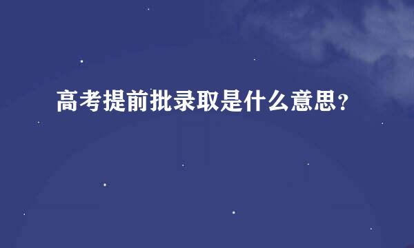 高考提前批录取是什么意思？