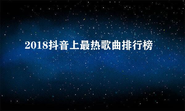 2018抖音上最热歌曲排行榜