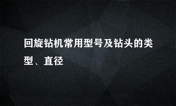 回旋钻机常用型号及钻头的类型、直径