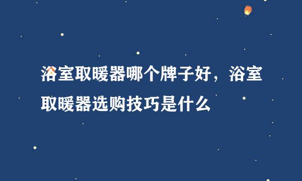 浴室取暖器哪个牌子好，浴室取暖器选购技巧是什么