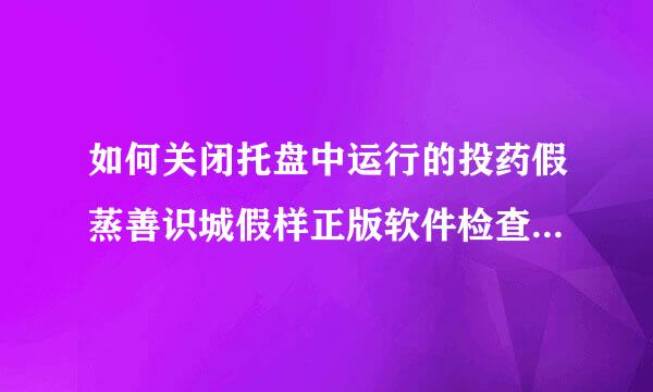 如何关闭托盘中运行的投药假蒸善识城假样正版软件检查工具网络版