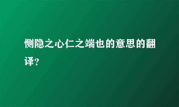 恻隐之心仁之端也的意思的翻译？