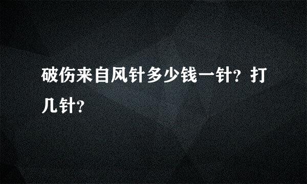 破伤来自风针多少钱一针？打几针？