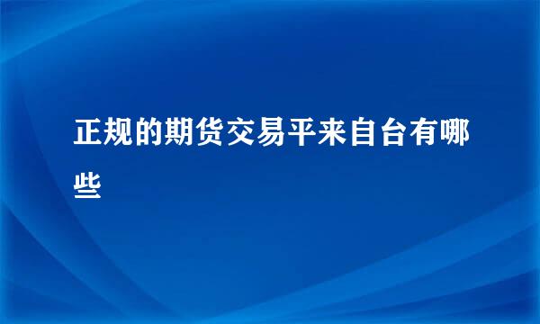 正规的期货交易平来自台有哪些